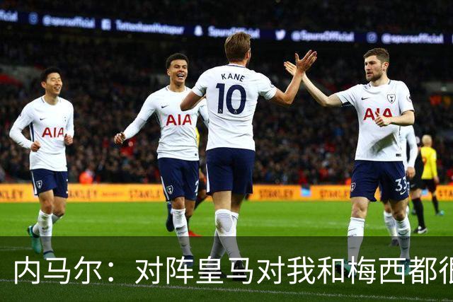 内马尔：对阵皇马对我和梅西都很特别 拉莫斯也是