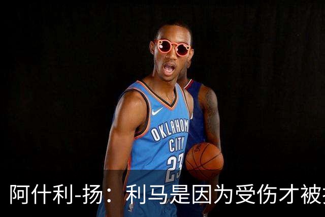 阿什利-扬：利马是因为受伤才被换下的吗？他真的受伤了吗